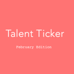 Talent Ticker, February Edition