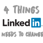 4 Things LinkedIn Needs to Change Now
